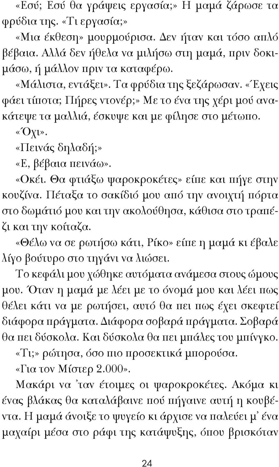 «Έχεις φάει τίποτα; Πήρες ντονέρ;» Με το ένα της χέρι μού ανακάτεψε τα μαλλιά, έσκυψε και με φίλησε στο μέτωπο. «Όχι». «Πεινάς δηλαδή;» «Ε, βέβαια πεινάω». «Οκέι.