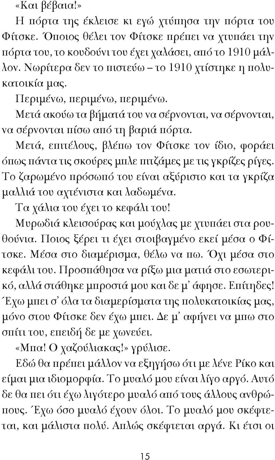 Μετά, επιτέλους, βλέπω τον Φίτσκε τον ίδιο, φοράει όπως πάντα τις σκούρες μπλε πιτζάμες με τις γκρίζες ρίγες. Το ζαρωμένο πρόσωπό του είναι αξύριστο και τα γκρίζα μαλλιά του αχτένιστα και λαδωμένα.