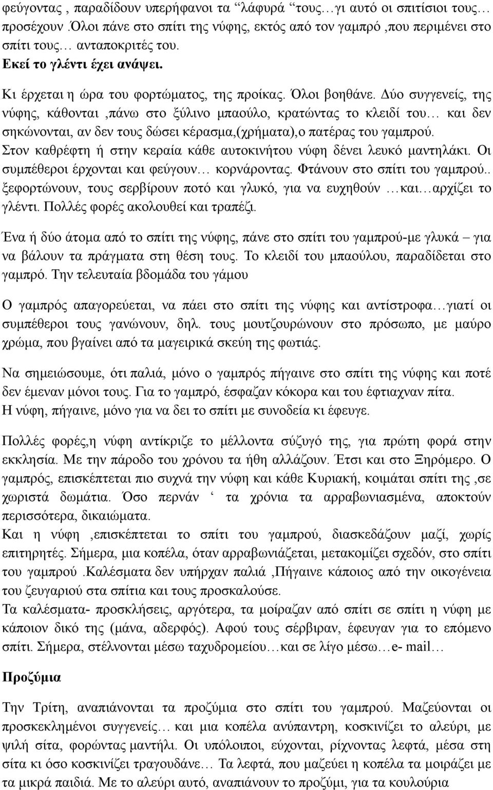 Δύο συγγενείς, της νύφης, κάθονται,πάνω στο ξύλινο μπαούλο, κρατώντας το κλειδί του και δεν σηκώνονται, αν δεν τους δώσει κέρασμα,(χρήματα),ο πατέρας του γαμπρού.