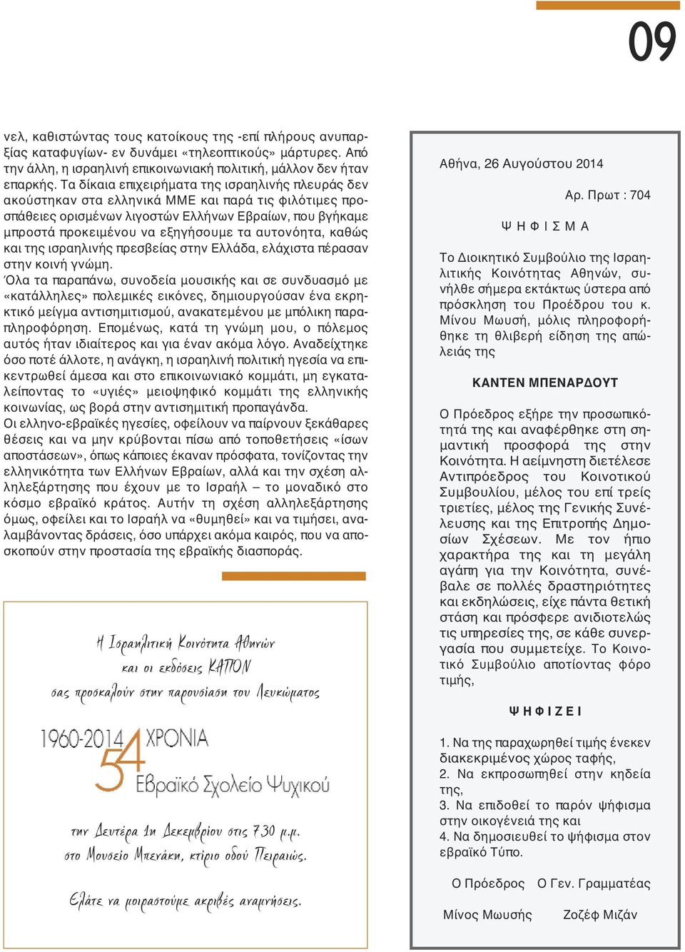 αυτονόητα, καθώς και της ισραηλινής πρεσβείας στην Ελλάδα, ελάχιστα πέρασαν στην κοινή γνώμη.