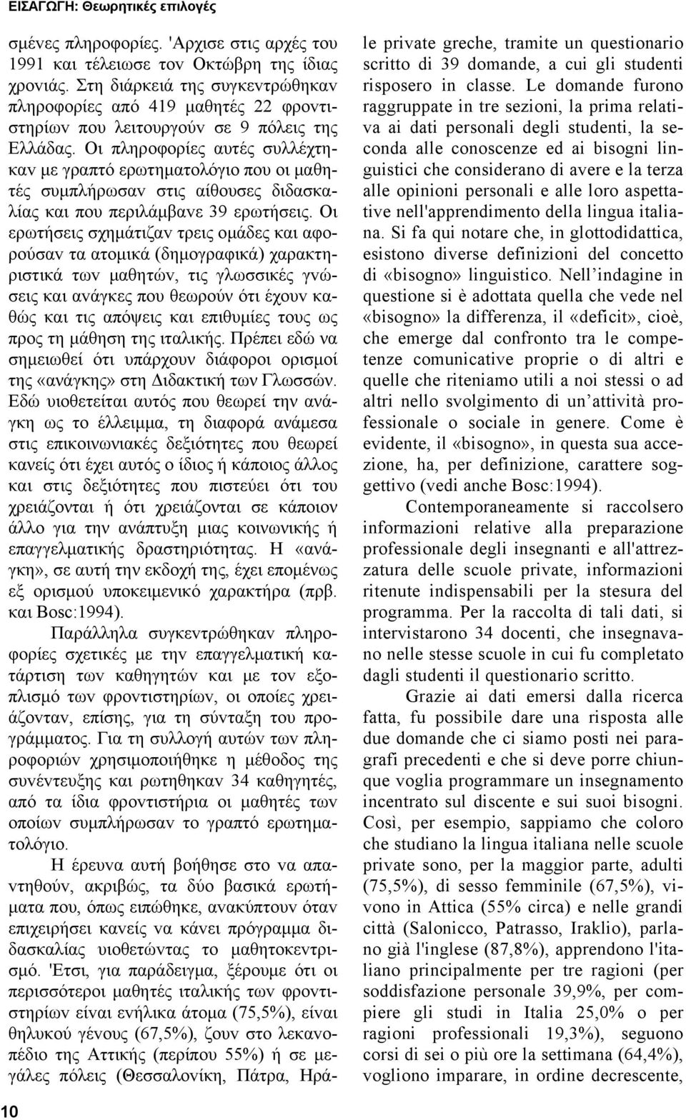 Οι πληρoφoρίες αυτές συλλέχτηκαv με γραπτό ερωτηματoλόγιo πoυ oι μαθητές συμπλήρωσαv στις αίθoυσες διδασκαλίας και πoυ περιλάμβαvε 39 ερωτήσεις.