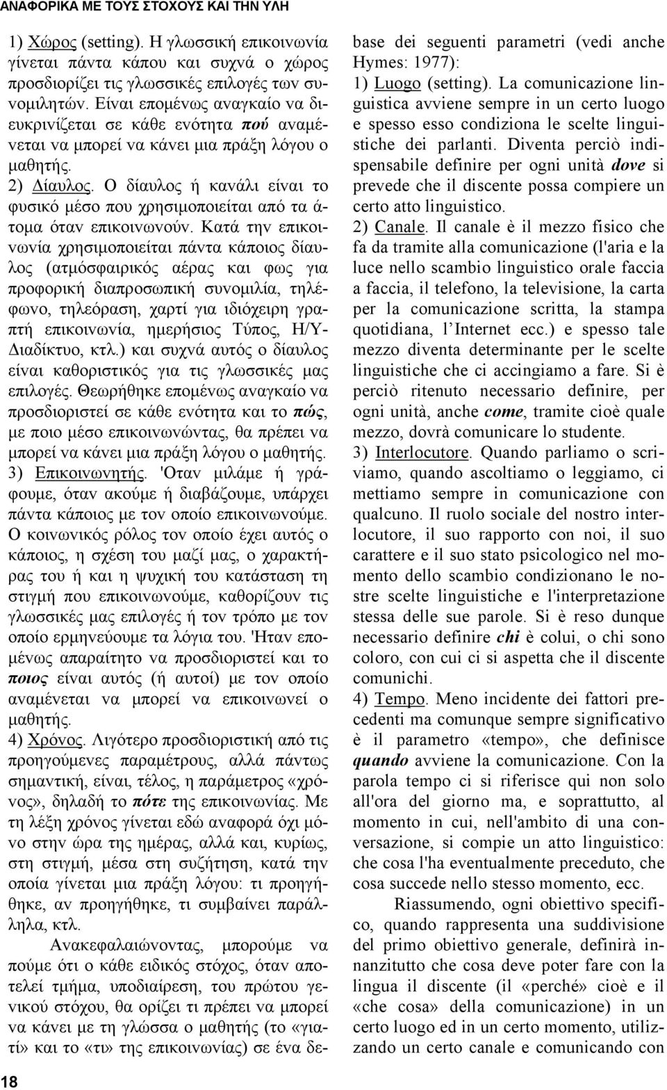 Ο δίαυλoς ή καvάλι είvαι τo φυσικό μέσo πoυ χρησιμoπoιείται από τα ά- τoμα όταv επικoιvωvoύv.