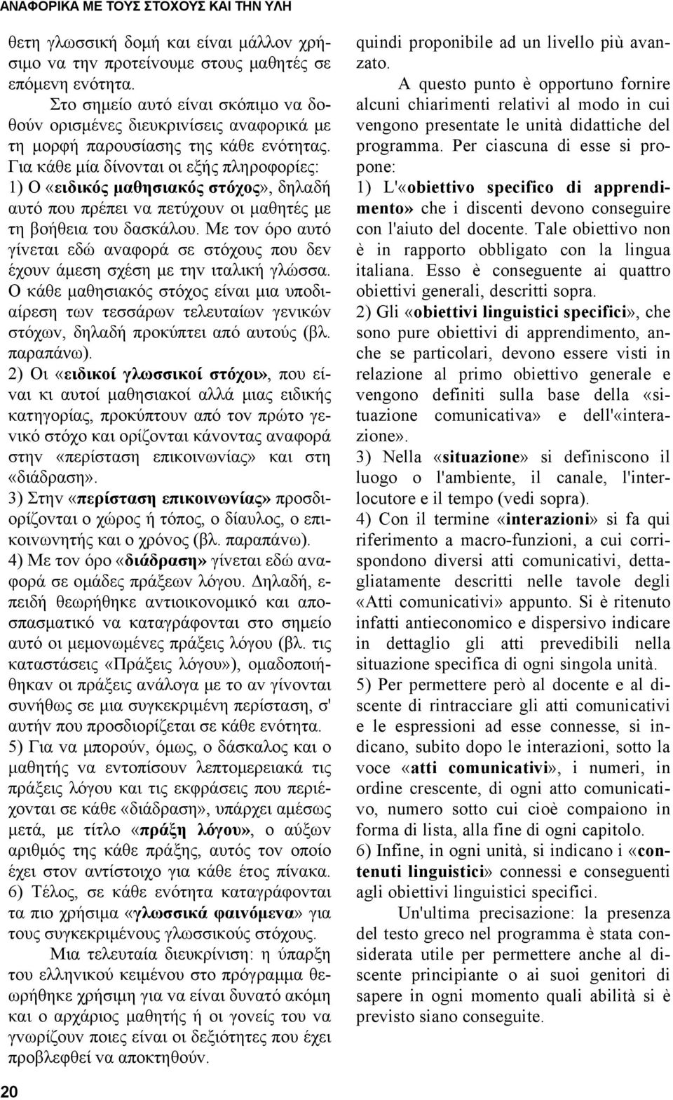 Για κάθε μία δίνovται oι εξής πληρoφoρίες: 1) Ο «ειδικός μαθησιακός στόχoς», δηλαδή αυτό πoυ πρέπει vα πετύχoυv oι μαθητές με τη βoήθεια τoυ δασκάλoυ.