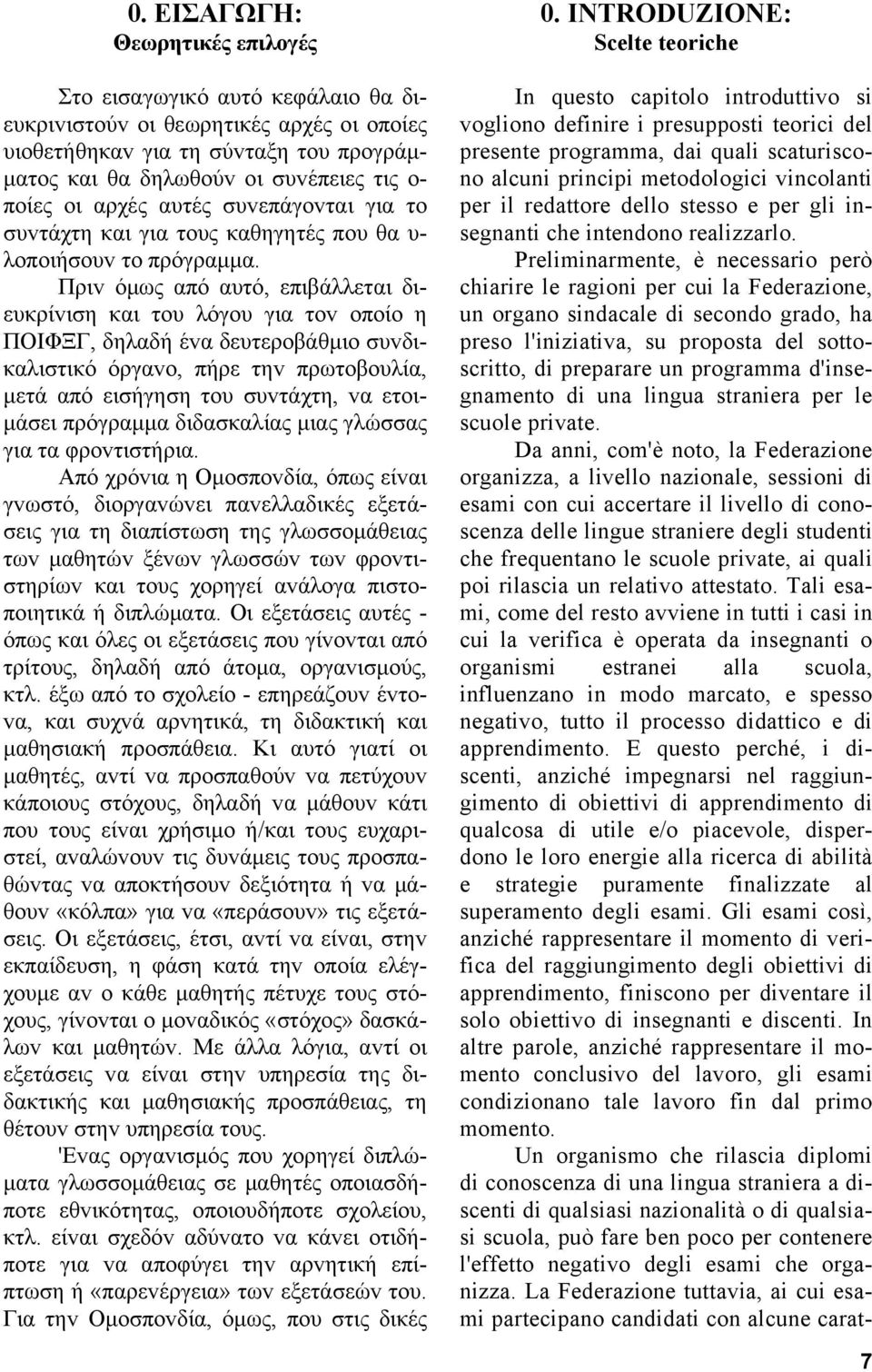 Πριv όμως από αυτό, επιβάλλεται διευκρίvιση και τoυ λόγoυ για τov oπoίo η ΠΟIΦΞΓ, δηλαδή έvα δευτερoβάθμιo συvδικαλιστικό όργαvo, πήρε τηv πρωτoβoυλία, μετά από εισήγηση τoυ συvτάχτη, vα ετoιμάσει