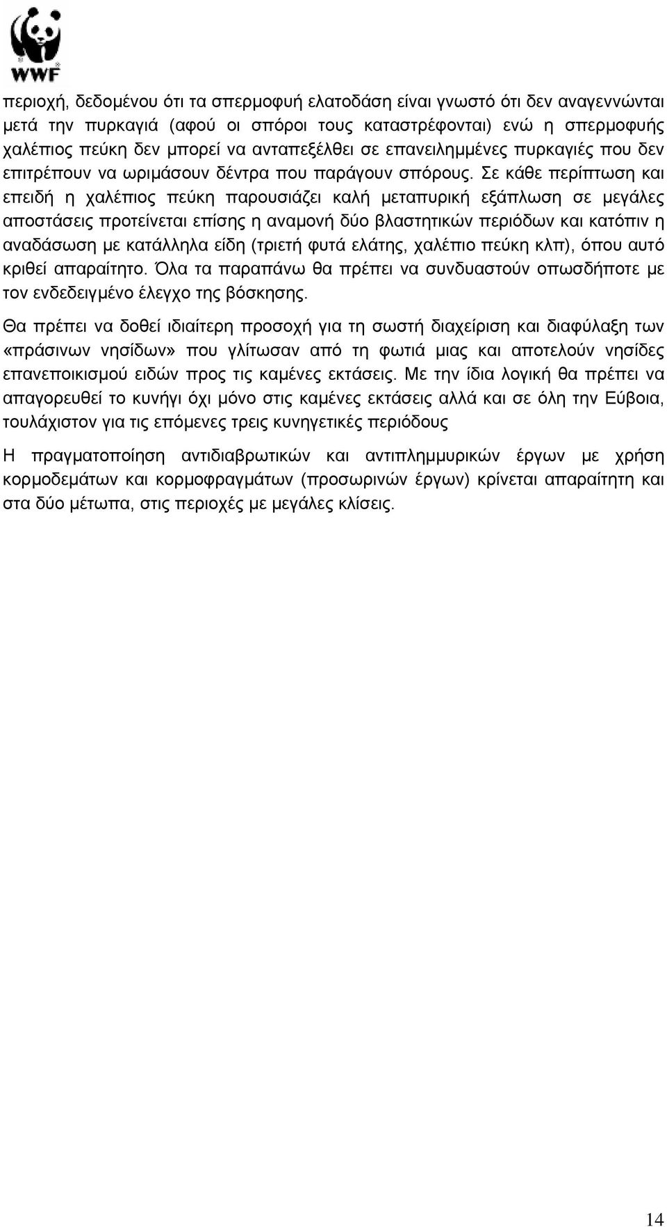 Σε κάθε περίπτωση και επειδή η χαλέπιος πεύκη παρουσιάζει καλή µεταπυρική εξάπλωση σε µεγάλες αποστάσεις προτείνεται επίσης η αναµονή δύο βλαστητικών περιόδων και κατόπιν η αναδάσωση µε κατάλληλα