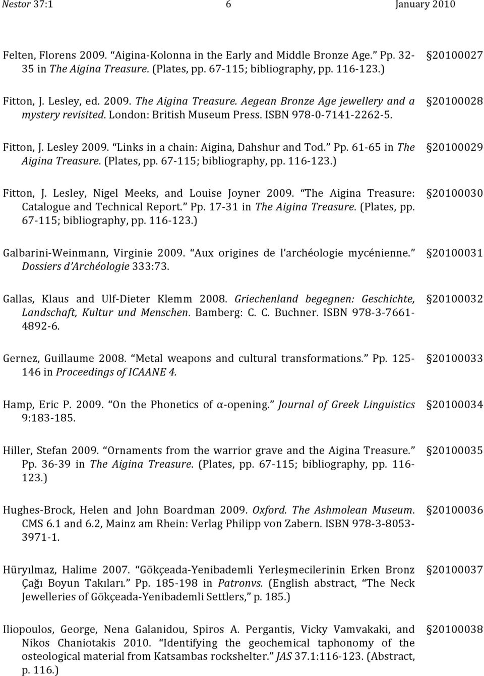 61 65inThe AiginaTreasure.(Plates,pp.67 115;bibliography,pp.116 123.) 20100029 Fitton, J. Lesley, Nigel Meeks, and Louise Joyner 2009. The Aigina Treasure: CatalogueandTechnicalReport. Pp.