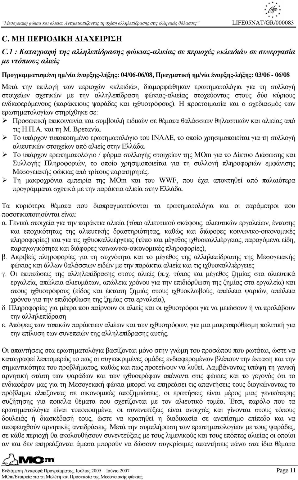 Μετά την επιλογή των περιοχών «κλειδιά», διαµορφώθηκαν ερωτηµατολόγια για τη συλλογή στοιχείων σχετικών µε την αλληλεπίδραση φώκιας-αλιείας στοχεύοντας στους δύο κύριους ενδιαφερόµενους (παράκτιους