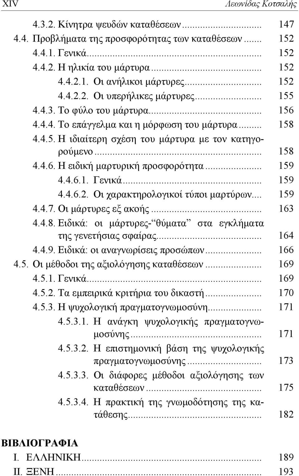 .. 159 4.4.6.1. Γενικά... 159 4.4.6.2. Οι χαρακτηρολογικοί τύποι μαρτύρων... 159 4.4.7. Οι μάρτυρες εξ ακοής... 163 4.4.8. Ειδικά: οι μάρτυρες- θύματα στα εγκλήματα της γενετήσιας σφαίρας... 164 4.4.9. Ειδικά: οι αναγνωρίσεις προσώπων.