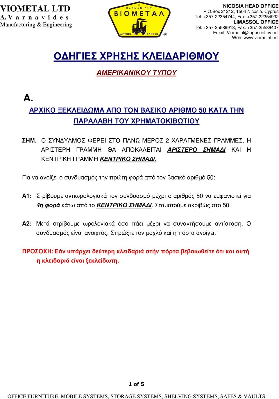 Σταµατούµε ακριβώς στο 50. Α2: Μετά στρίβουµε ωρολογιακά όσο πάει µέχρι να συναντήσουµε αντίσταση. Ο συνδυασµός είναι ανοιχτός.