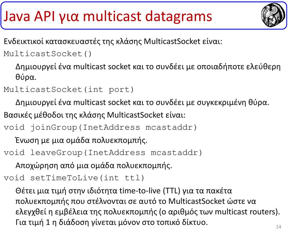 Βασικές μέθοδοι της κλάσης MulticastSocket είναι: void joingroup(inetaddress mcastaddr) Ένωση με μια ομάδα πολυεκπομπής.