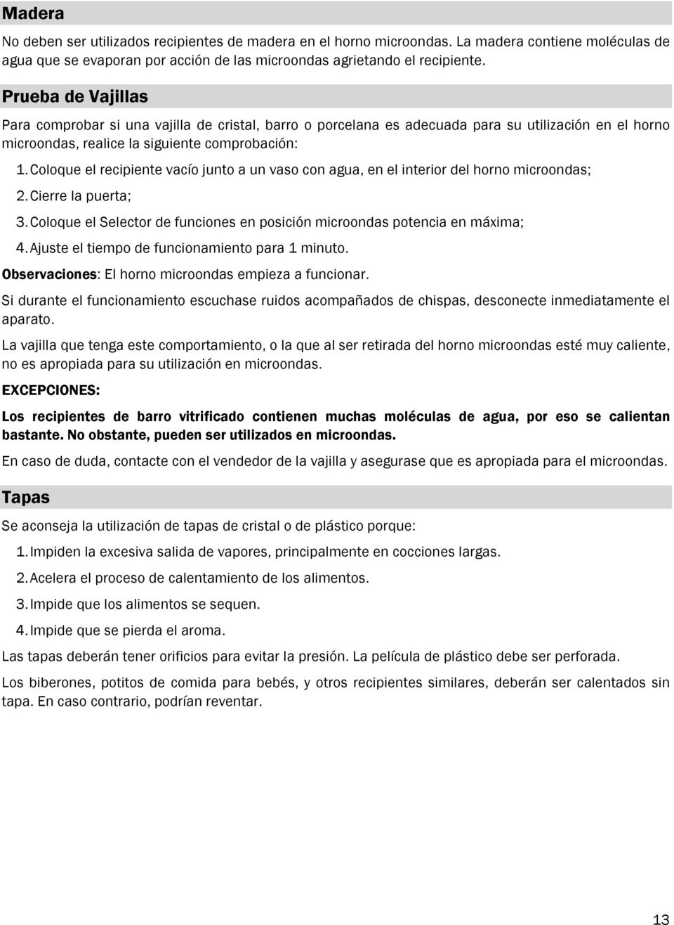 Coloque el recipiente vacío junto a un vaso con agua, en el interior del horno microondas; 2. Cierre la puerta; 3. Coloque el Selector de funciones en posición microondas potencia en máxima; 4.