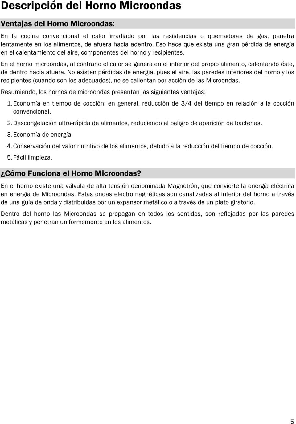 En el horno microondas, al contrario el calor se genera en el interior del propio alimento, calentando éste, de dentro hacia afuera.