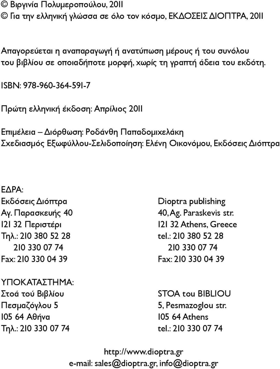 ISBN: 978-960-364-591-7 Πρώτη ελληνική έκδοση: Απρίλιος 2011 Επιμέλεια Διόρθωση: Ροδάνθη Παπαδομιχελάκη Σχεδιασμός Εξωφύλλου-Σελιδοποίηση: Ελένη Οικονόμου, Εκδόσεις Διόπτρα ΕΔΡΑ: Εκδόσεις Διόπτρα