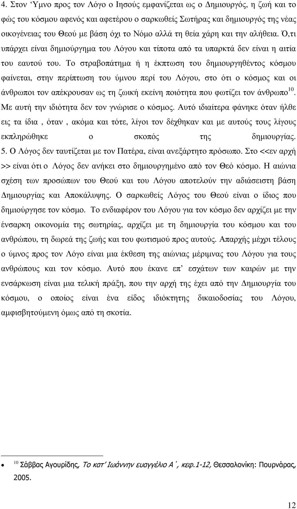 Το στραβοπάτηµα ή η έκπτωση του δηµιουργηθέντος κόσµου φαίνεται, στην περίπτωση του ύµνου περί του Λόγου, στο ότι ο κόσµος και οι άνθρωποι τον απέκρουσαν ως τη ζωική εκείνη ποιότητα που φωτίζει τον