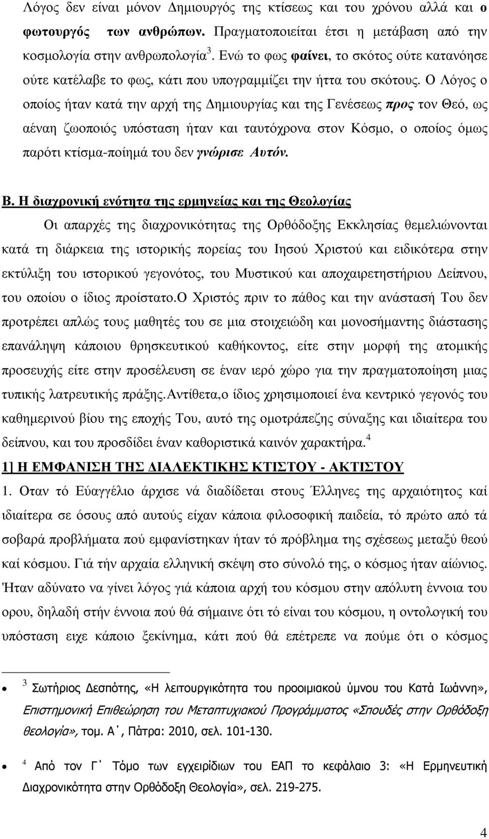 Ο Λόγος ο οποίος ήταν κατά την αρχή της ηµιουργίας και της Γενέσεως προς τον Θεό, ως αέναη ζωοποιός υπόσταση ήταν και ταυτόχρονα στον Κόσµο, ο οποίος όµως παρότι κτίσµα-ποίηµά του δεν γνώρισε Αυτόν.