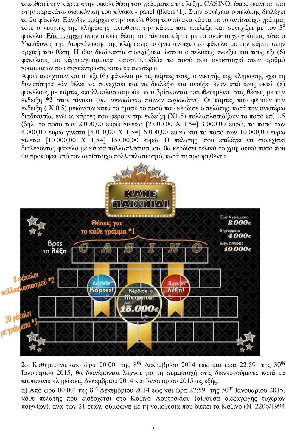 Εάν υπάρχει στην οικεία θέση του πίνακα κάρτα με το αντίστοιχο γράμμα, τότε ο Υπεύθυνος της Διοργάνωσης της κλήρωσης αφήνει ανοιχτό το φάκελο με την κάρτα στην αρχική του θέση.