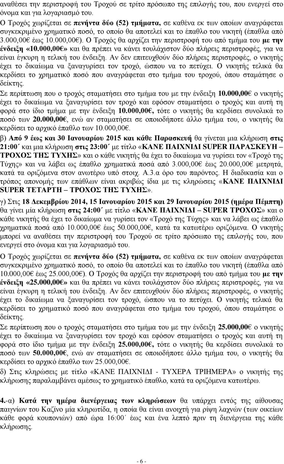 Ο Τροχός θα αρχίζει την περιστροφή του από τμήμα του με την ένδειξη «10.000,00» και θα πρέπει να κάνει τουλάχιστον δύο πλήρεις περιστροφές, για να είναι έγκυρη η τελική του ένδειξη.