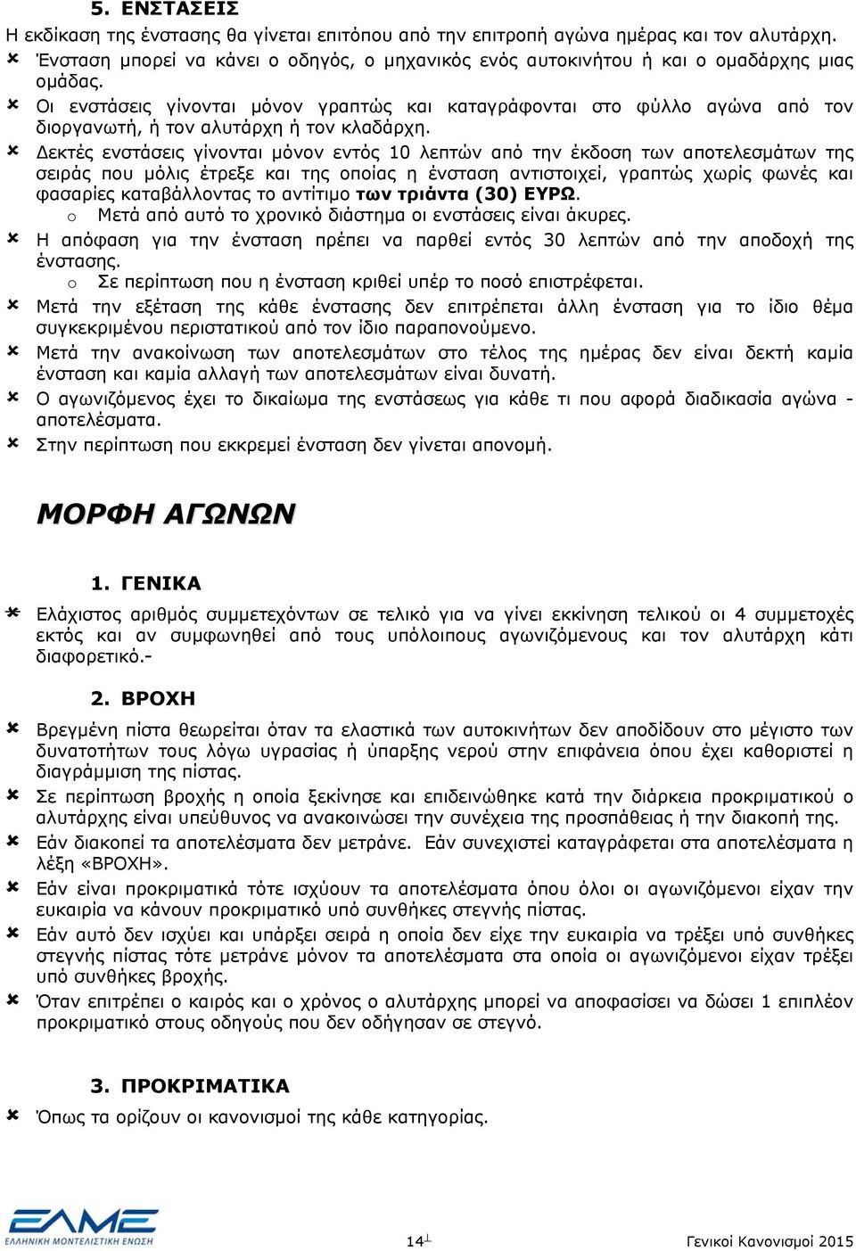 εκτές ενστάσεις γίνονται μόνον εντός 10 λεπτών από την έκδοση των αποτελεσμάτων της σειράς που μόλις έτρεξε και της οποίας η ένσταση αντιστοιχεί, γραπτώς χωρίς φωνές και φασαρίες καταβάλλοντας το