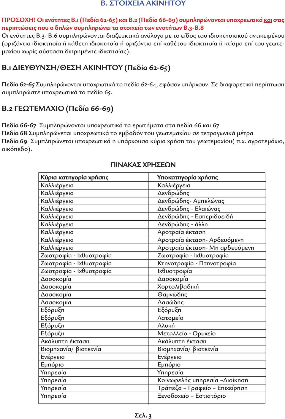 6 συµπληρώνονται διαζευκτικά ανάλογα µε το είδος του ιδιοκτησιακού αντικειµένου (οριζόντια ιδιοκτησία ή κάθετη ιδιοκτησία ή οριζόντια επί καθέτου ιδιοκτησία ή κτίσµα επί του γεωτε- µαχίου χωρίς