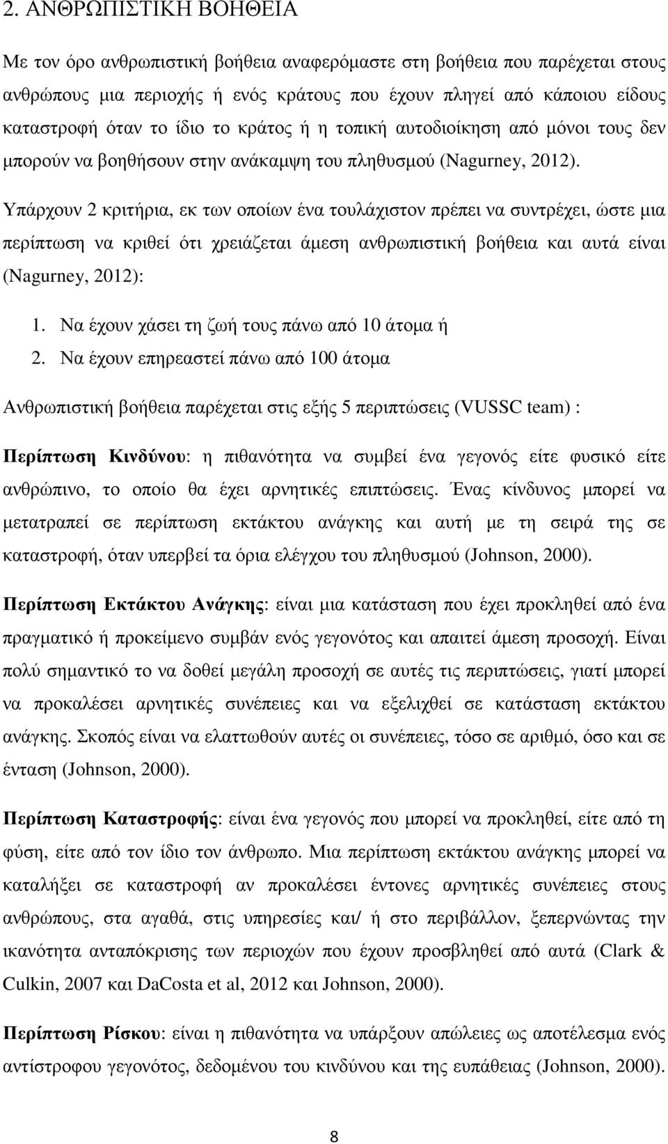 Υπάρχουν 2 κριτήρια, εκ των οποίων ένα τουλάχιστον πρέπει να συντρέχει, ώστε µια περίπτωση να κριθεί ότι χρειάζεται άµεση ανθρωπιστική βοήθεια και αυτά είναι (Nagurney, 2012): 1.