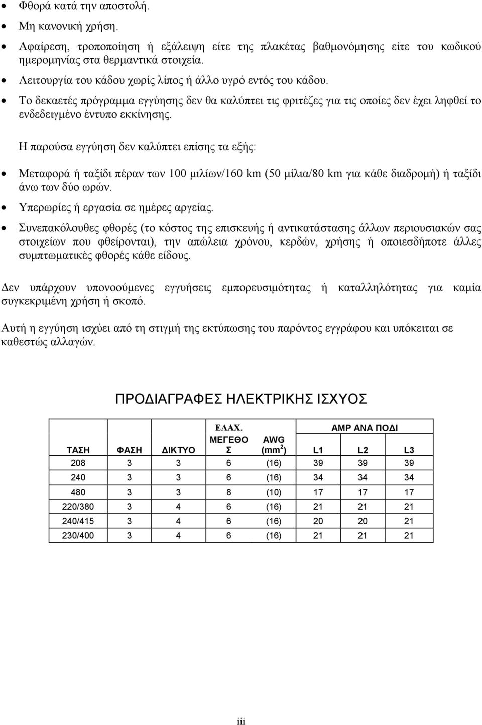 Η παρούσα εγγύηση δεν καλύπτει επίσης τα εξής: Μεταφορά ή ταξίδι πέραν των 100 μιλίων/160 km (50 μίλια/80 km για κάθε διαδρομή) ή ταξίδι άνω των δύο ωρών. Υπερωρίες ή εργασία σε ημέρες αργείας.