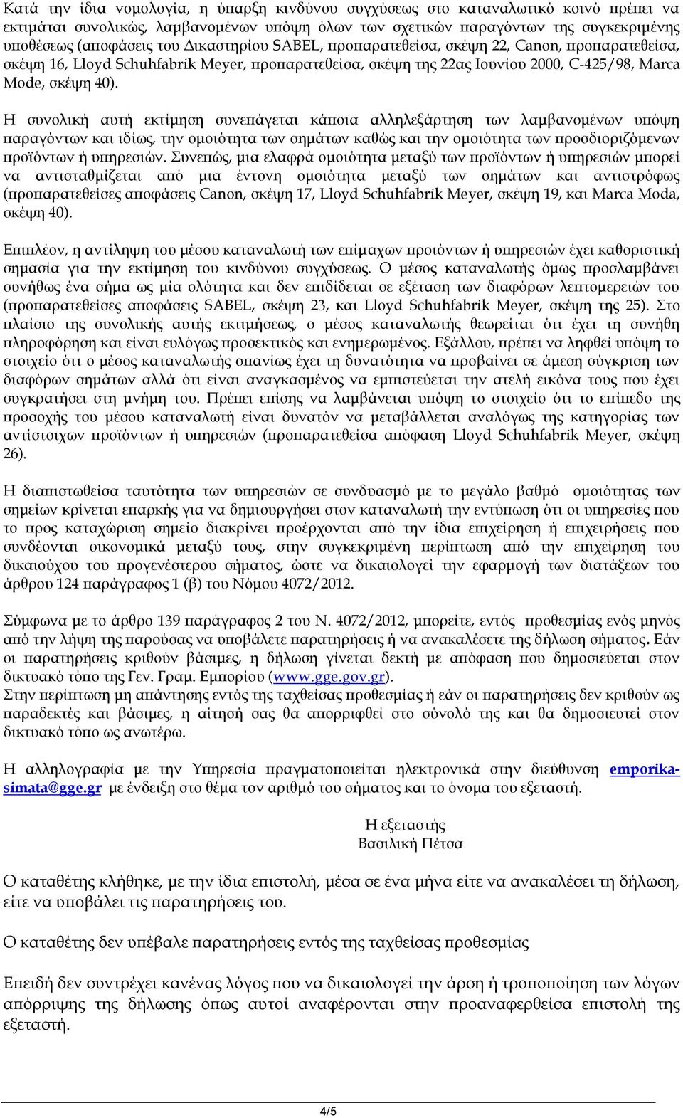 Η συνολική αυτή εκτίμηση συνεπάγεται κάποια αλληλεξάρτηση των λαμβανομένων υπόψη παραγόντων και ιδίως, την ομοιότητα των σημάτων καθώς και την ομοιότητα των προσδιοριζόμενων προϊόντων ή υπηρεσιών.