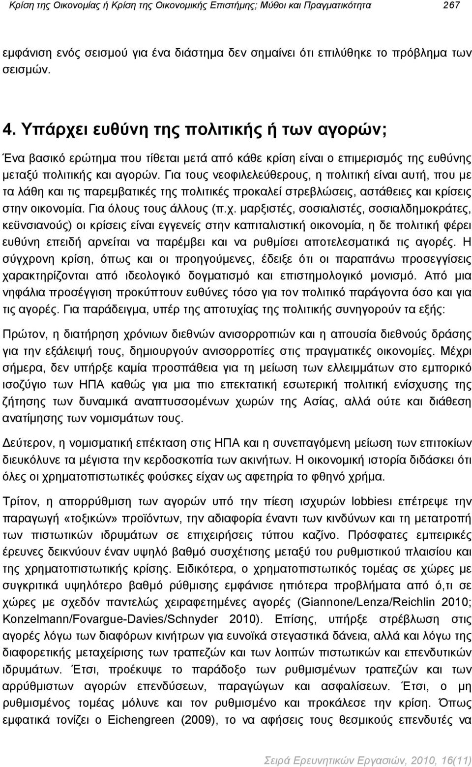 Για τους νεοφιλελεύθερους, η πολιτική είναι αυτή, που με τα λάθη και τις παρεμβατικές της πολιτικές προκαλεί στρεβλώσεις, αστάθειες και κρίσεις στην οικονομία. Για όλους τους άλλους (π.χ.