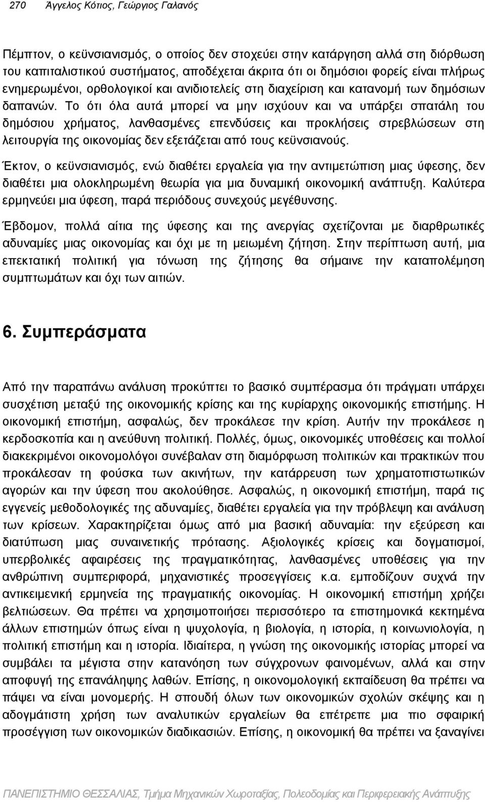 Το ότι όλα αυτά μπορεί να μην ισχύουν και να υπάρξει σπατάλη του δημόσιου χρήματος, λανθασμένες επενδύσεις και προκλήσεις στρεβλώσεων στη λειτουργία της οικονομίας δεν εξετάζεται από τους κεϋνσιανούς.