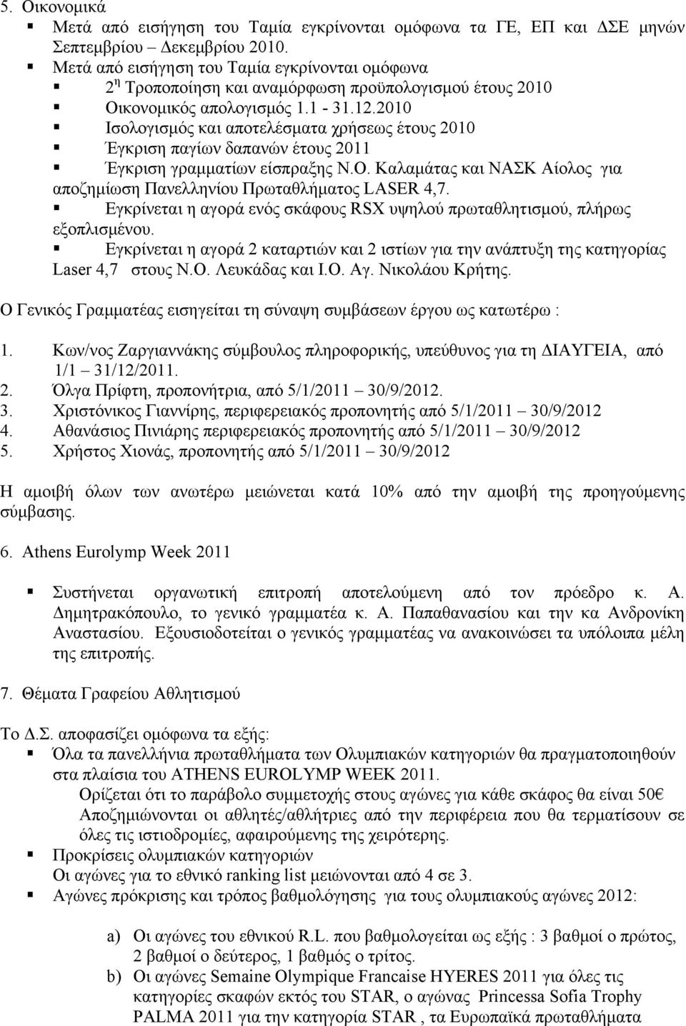 2010 Ισολογισμός και αποτελέσματα χρήσεως έτους 2010 Έγκριση παγίων δαπανών έτους 2011 Έγκριση γραμματίων είσπραξης Ν.Ο. Καλαμάτας και ΝΑΣΚ Αίολος για αποζημίωση Πανελληνίου Πρωταθλήματος LASER 4,7.