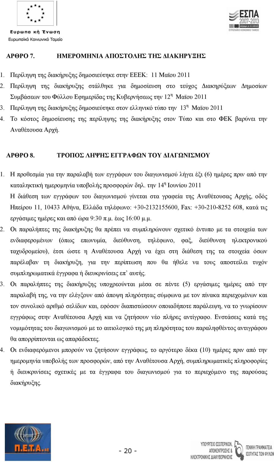 Περίληψη της διακήρυξης δημοσιεύτηκε στον ελληνικό τύπο την 13 η Μαϊου 2011 4. Το κόστος δημοσίευσης της περίληψης της διακήρυξης στον Τύπο και στο ΦΕΚ βαρύνει την Αναθέτουσα Αρχή. ΑΡΘΡΟ 8.
