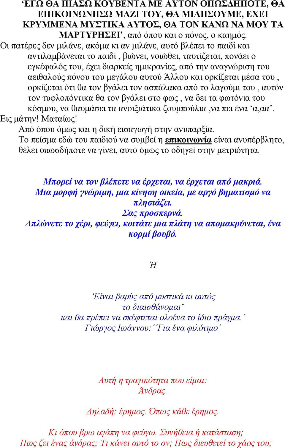 αειθαλούς πόνου του µεγάλου αυτού Άλλου και ορκίζεται µέσα του, ορκίζεται ότι θα τον βγάλει τον ασπάλακα από το λαγούµι του, αυτόν τον τυφλοπόντικα θα τον βγάλει στο φως, να δει τα φωτόνια του