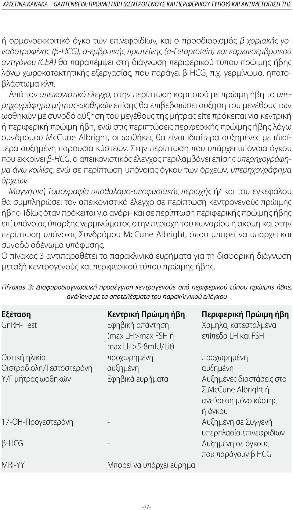 Από τον απεικονιστικό έλεγχο, στην περίπτωση κοριτσιού με πρώιμη ήβη το υπερηχογράφημα μήτρας-ωοθηκών επίσης θα επιβεβαιώσει αύξηση του μεγέθους των ωοθηκών με συνοδό αύξηση του μεγέθους της μήτρας