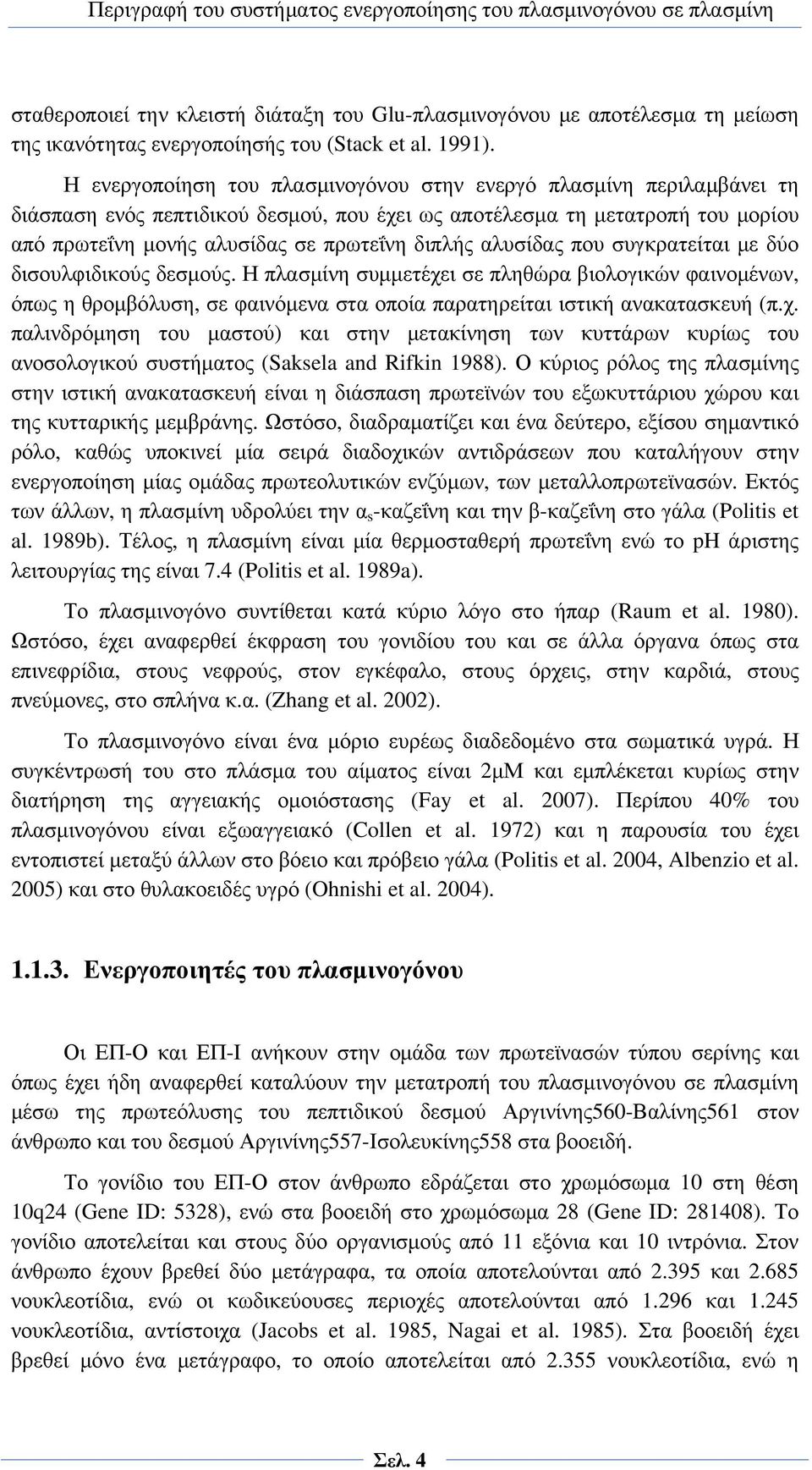 Η ενεργοποίηση του πλασμινογόνου στην ενεργό πλασμίνη περιλαμβάνει τη διάσπαση ενός πεπτιδικού δεσμού, που έχει ως αποτέλεσμα τη μετατροπή του μορίου από πρωτεΐνη μονής αλυσίδας σε πρωτεΐνη διπλής