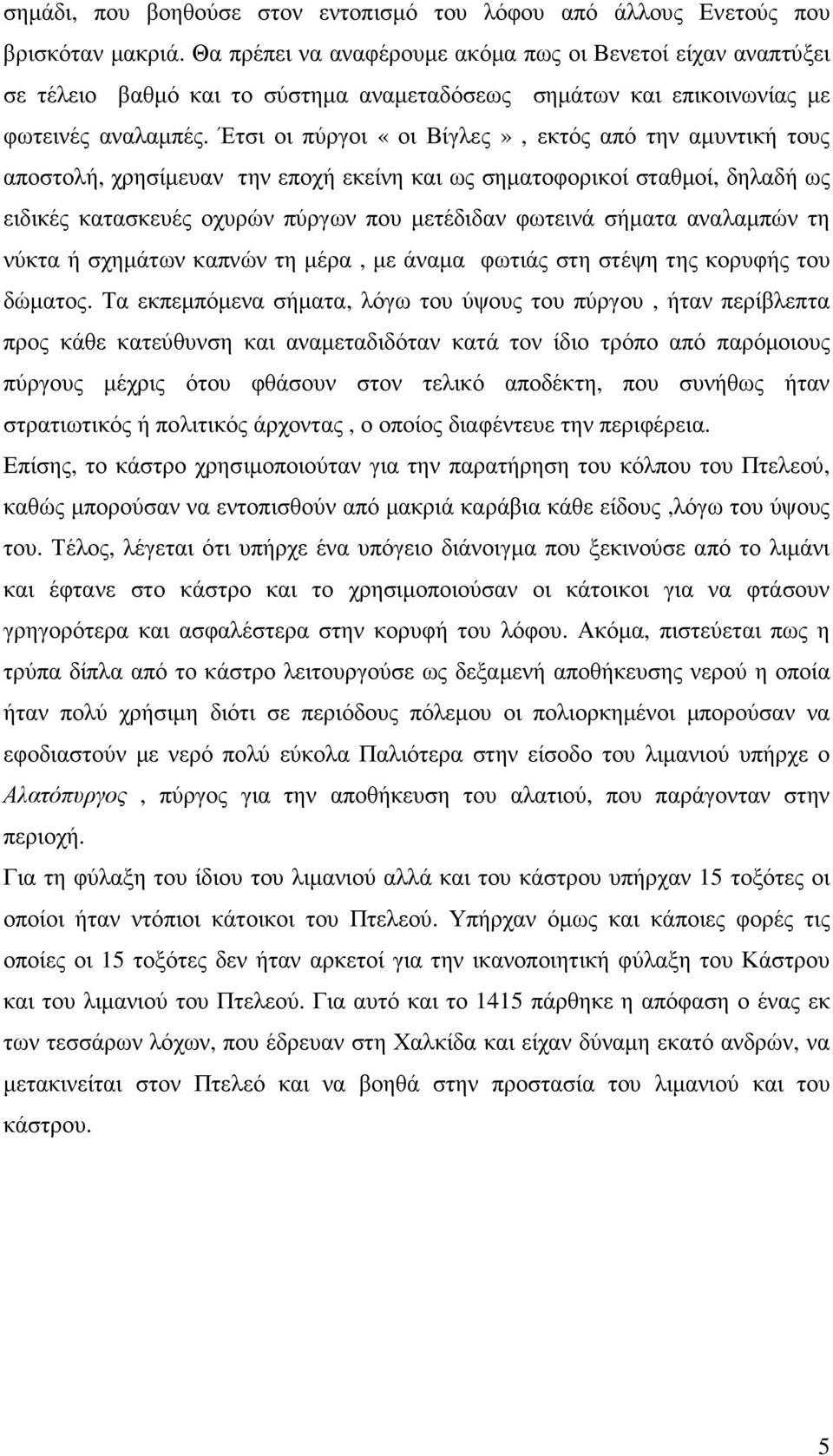 Έτσι οι πύργοι «οι Βίγλες», εκτός από την αµυντική τους αποστολή, χρησίµευαν την εποχή εκείνη και ως σηµατοφορικοί σταθµοί, δηλαδή ως ειδικές κατασκευές οχυρών πύργων που µετέδιδαν φωτεινά σήµατα