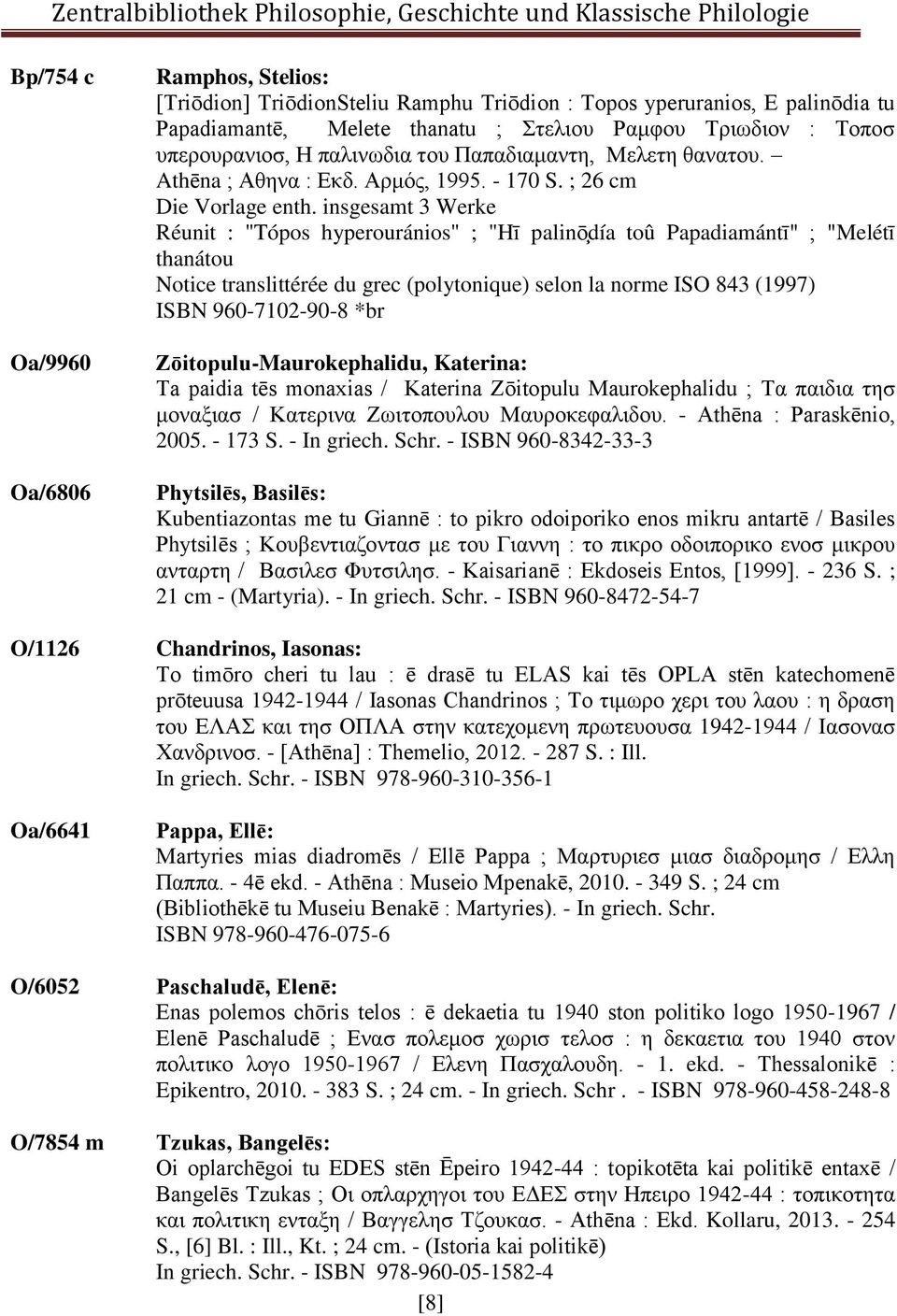 insgesamt 3 Werke Réunit : "Tópos hyperouránios" ; "H palinōdía toû Papadiamánt " ; "Melét thanátou Notice translittérée du grec (polytonique) selon la norme ISO 843 (1997) ISBN 960-7102-90-8 *br