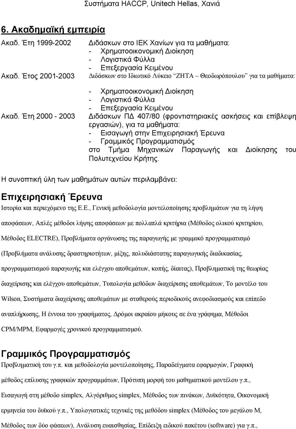 Έτη 2000 2003 Χρηματοοικονομική Διοίκηση Λογιστικά Φύλλα Επεξεργασία Κειμένου Διδάσκων ΠΔ 407/80 (φροντιστηριακές ασκήσεις και επίβλεψη εργασιών), για τα μαθήματα: Εισαγωγή στην Επιχειρησιακή Έρευνα