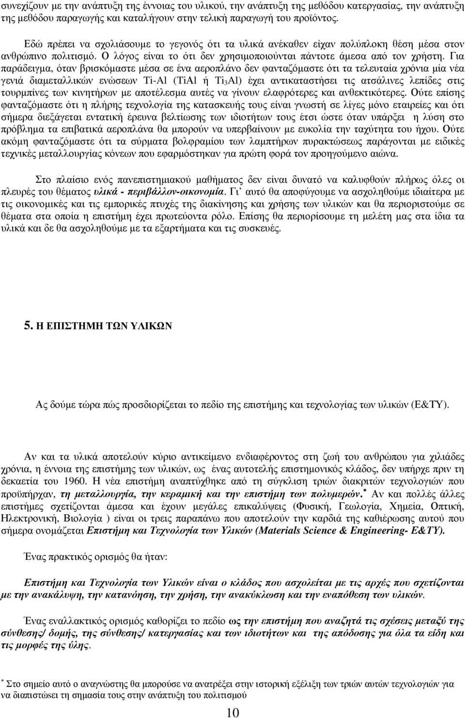 Για παράδειγμα, όταν βρισκόμαστε μέσα σε ένα αεροπλάνο δεν φανταζόμαστε ότι τα τελευταία χρόνια μία νέα γενιά διαμεταλλικών ενώσεων Ti-Al (TiΑl ή Ti 3 Al) έχει αντικαταστήσει τις ατσάλινες λεπίδες