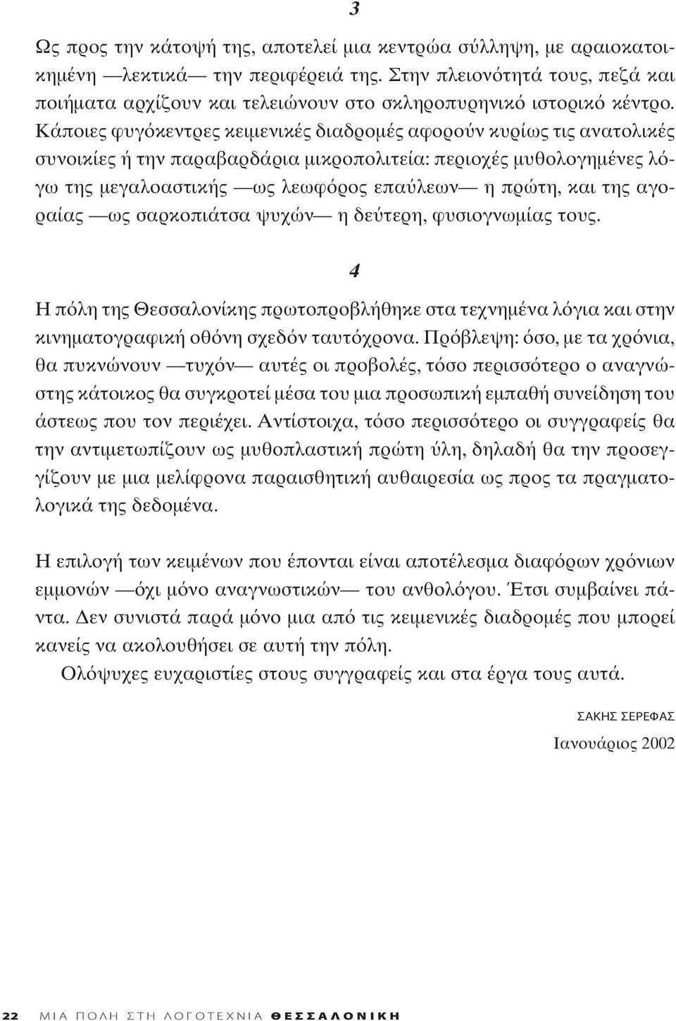 Kάποιες φυγ κεντρες κειμενικές διαδρομές αφορο ν κυρίως τις ανατολικές συνοικίες ή την παραβαρδάρια μικροπολιτεία: περιοχές μυθολογημένες λ γω της μεγαλοαστικής ως λεωφ ρος επα λεων η πρώτη, και της