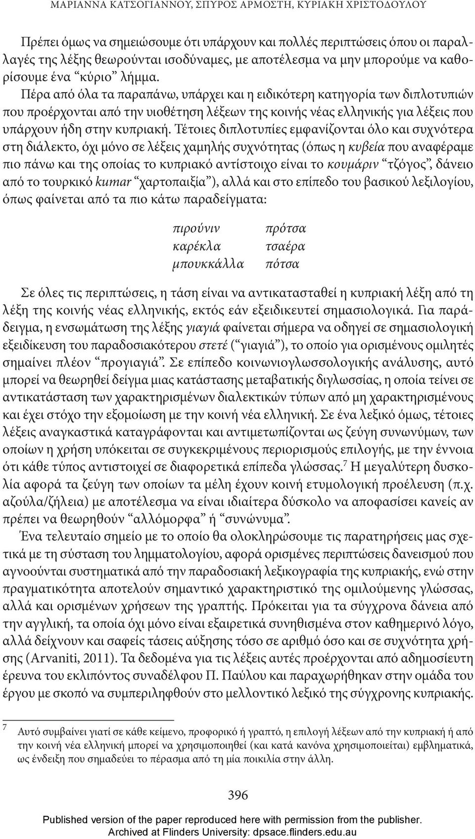 Πέρα από όλα τα παραπάνω, υπάρχει και η ειδικότερη κατηγορία των διπλοτυπιών που προέρχονται από την υιοθέτηση λέξεων της κοινής νέας ελληνικής για λέξεις που υπάρχουν ήδη στην κυπριακή.