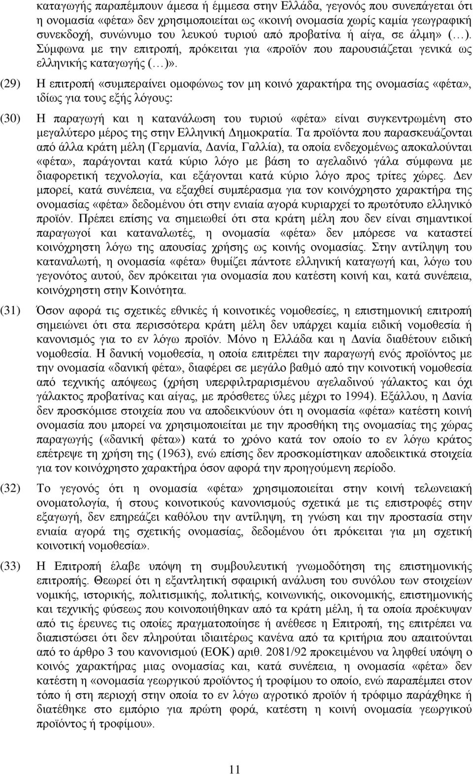 (29) Η επιτροπή «συμπεραίνει ομοφώνως τον μη κοινό χαρακτήρα της ονομασίας «φέτα», ιδίως για τους εξής λόγους: (30) Η παραγωγή και η κατανάλωση του τυριού «φέτα» είναι συγκεντρωμένη στο μεγαλύτερο