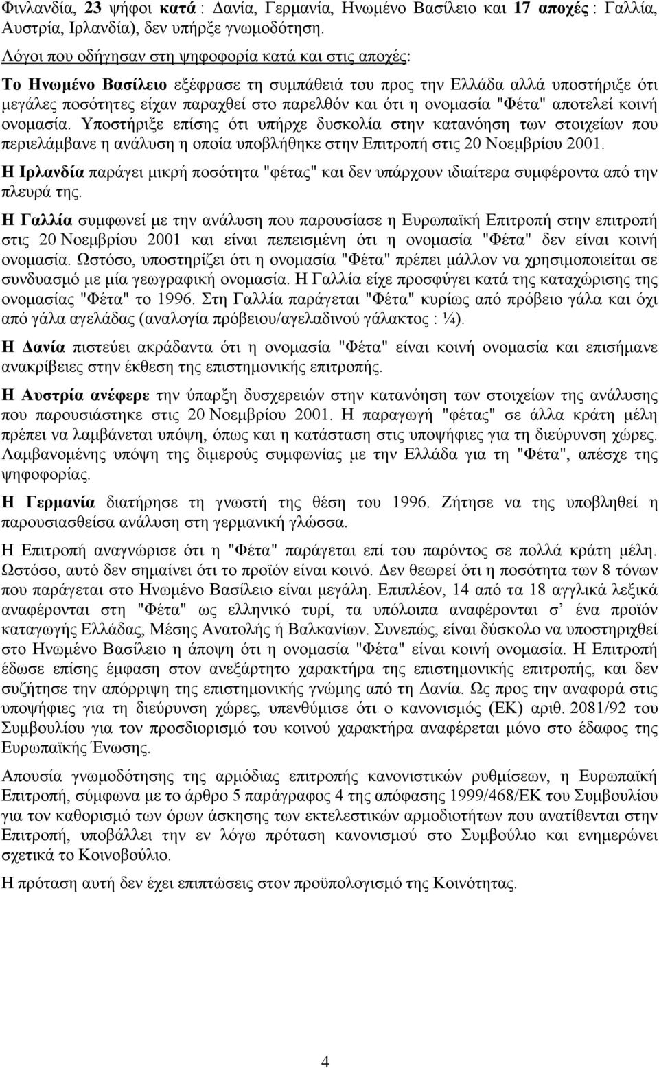 ονομασία "Φέτα" αποτελεί κοινή ονομασία. Υποστήριξε επίσης ότι υπήρχε δυσκολία στην κατανόηση των στοιχείων που περιελάμβανε η ανάλυση η οποία υποβλήθηκε στην Επιτροπή στις 20 Νοεμβρίου 2001.