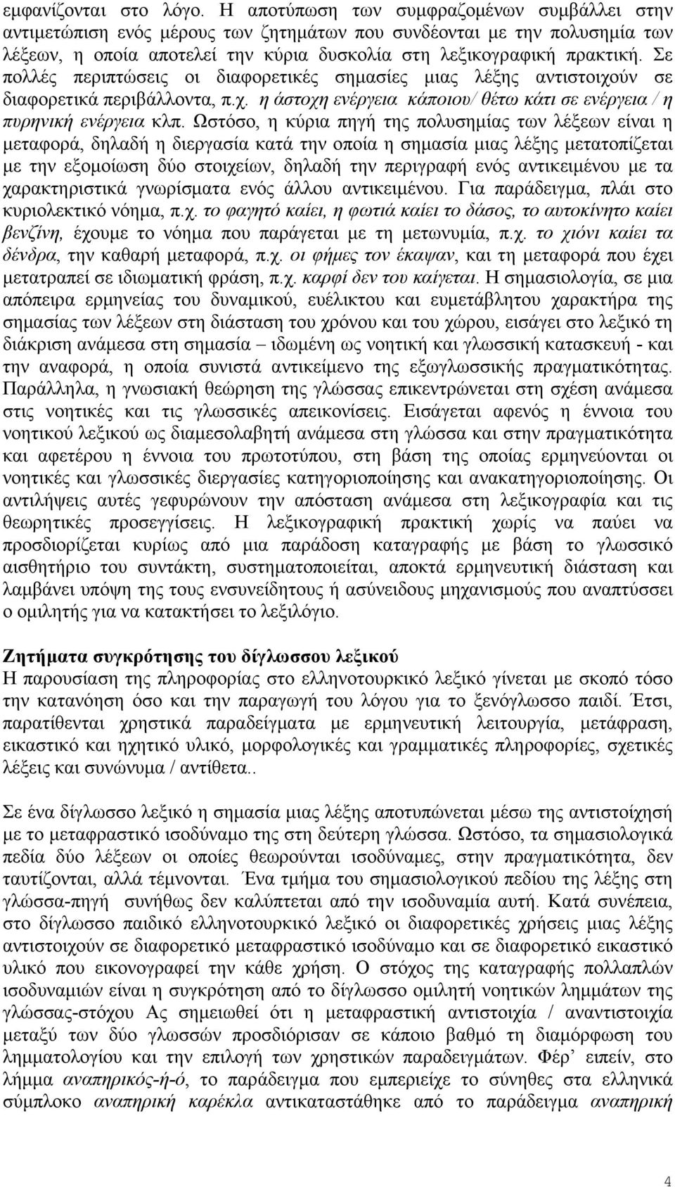 Σε πολλές περιπτώσεις οι διαφορετικές σημασίες μιας λέξης αντιστοιχούν σε διαφορετικά περιβάλλοντα, π.χ. η άστοχη ενέργεια κάποιου/ θέτω κάτι σε ενέργεια / η πυρηνική ενέργεια κλπ.