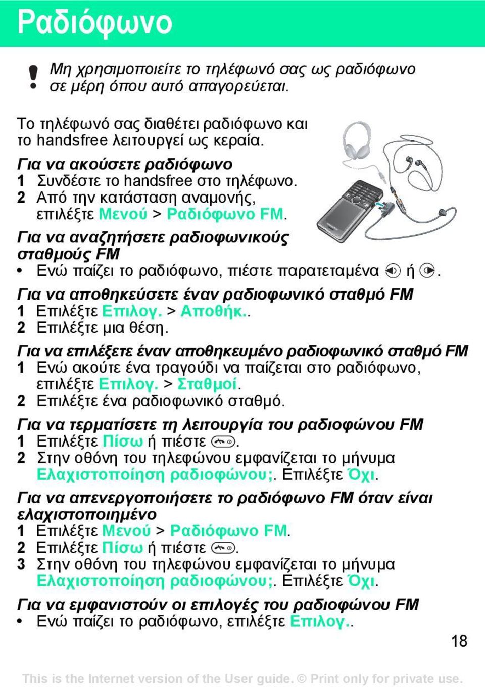 Για να αναζητήσετε ραδιοφωνικούς σταθµούς FM Ενώ παίζει το ραδιόφωνο, πιέστε παρατεταµένα ή. Για να αποθηκεύσετε έναν ραδιοφωνικό σταθµό FM 1 Επιλέξτε Επιλογ. > Αποθήκ.. 2 Επιλέξτε µια θέση.