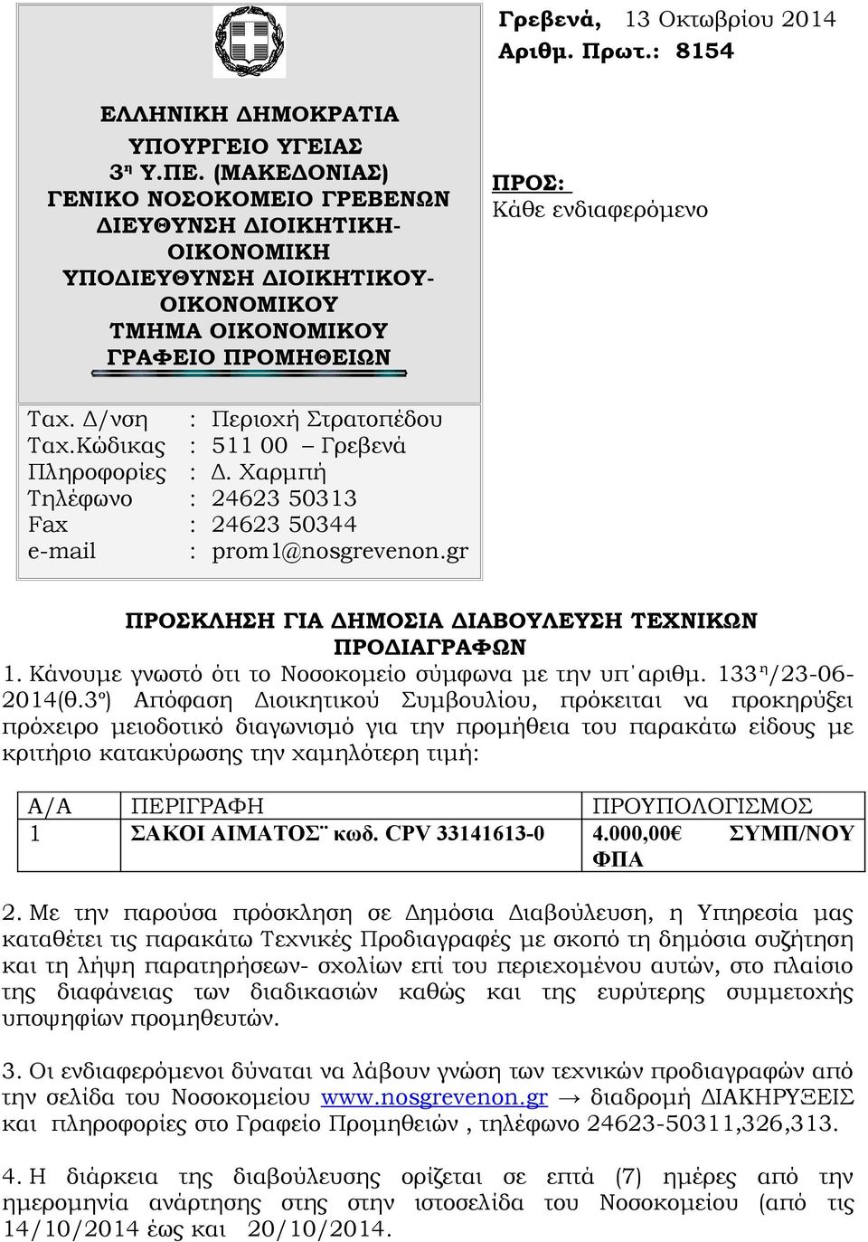 Κώδικας Πληροφορίες Τηλέφωνο Fax e-mail Περιοχή Στρατοπέδου 511 00 Γρεβενά Δ. Χαρμπή 24623 50313 24623 50344 prom1@nosgrevenon.gr ΠΡΟΣΚΛΗΣΗ ΓΙΑ ΔΗΜΟΣΙΑ ΔΙΑΒΟΥΛΕΥΣΗ ΤΕΧΝΙΚΩΝ ΠΡΟΔΙΑΓΡΑΦΩΝ 1.