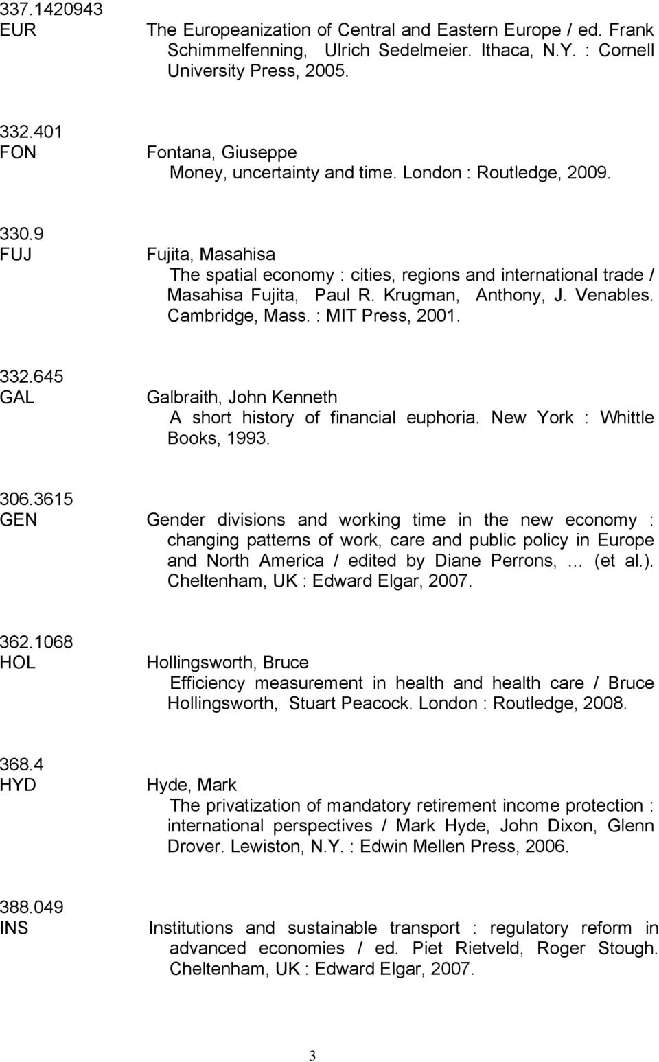 Krugman, Anthony, J. Venables. Cambridge, Mass. : MIT Press, 2001. 332.645 GAL Galbraith, John Kenneth A short history of financial euphoria. New York : Whittle Books, 1993. 306.