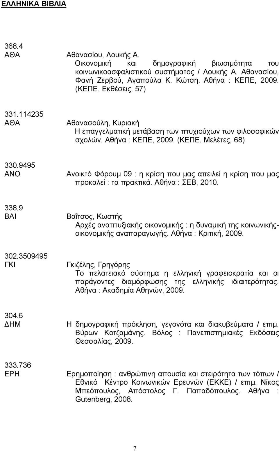 9495 ΑΝΟ Ανοικτό Φόρουμ 09 : η κρίση που μας απειλεί η κρίση που μας προκαλεί : τα πρακτικά. Αθήνα : ΣΕΒ, 2010. 338.