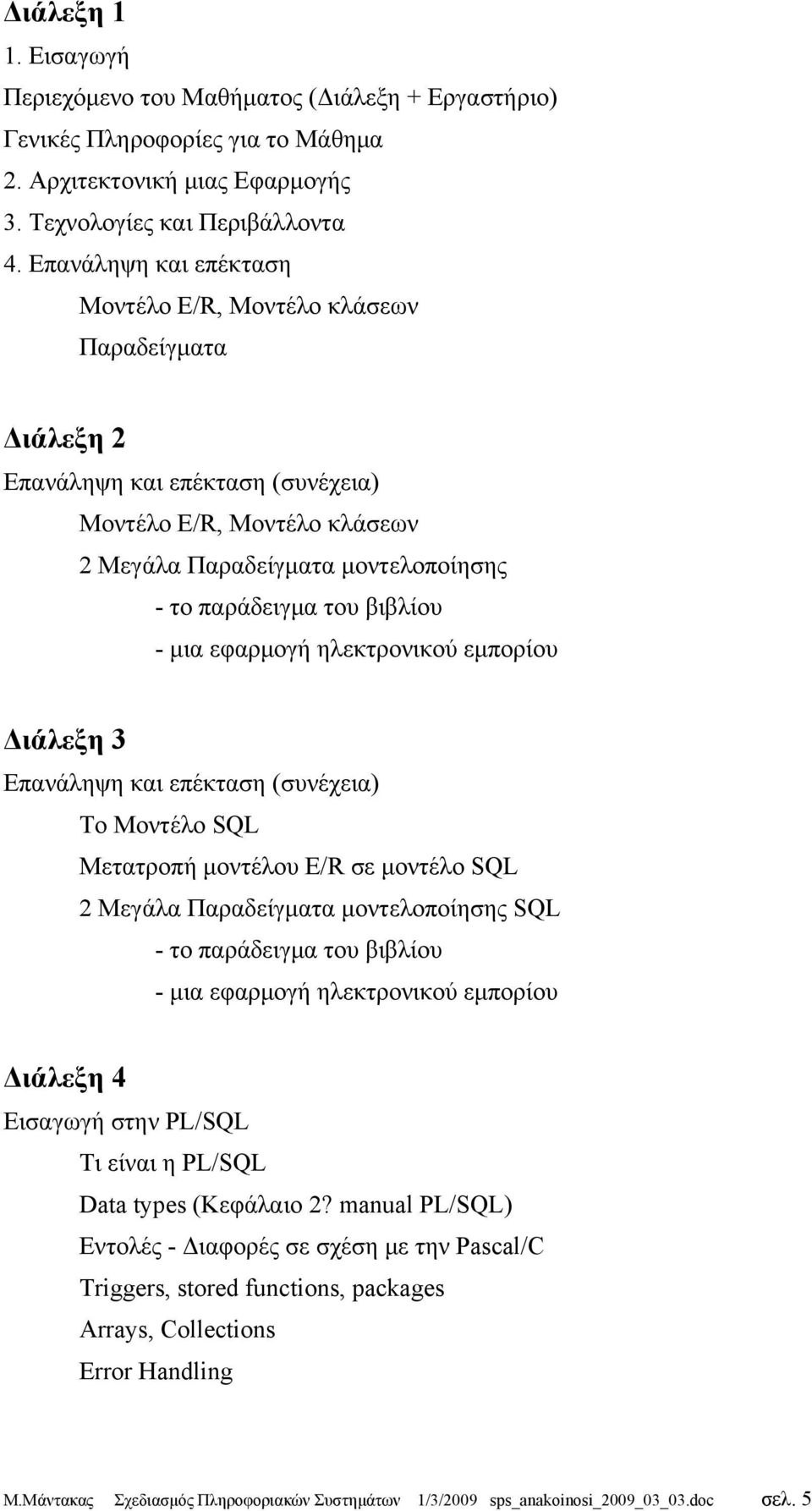 βιβλίου - μια εφαρμογή ηλεκτρονικού εμπορίου Διάλεξη 3 Επανάληψη και επέκταση (συνέχεια) Το Μοντέλο SQL Μετατροπή μοντέλου E/R σε μοντέλο SQL 2 Μεγάλα Παραδείγματα μοντελοποίησης SQL - το παράδειγμα