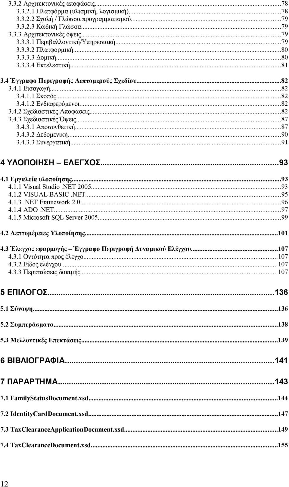 ..82 3.4.3 Σχεδιαστικές Όψεις...87 3.4.3.1 Αποσυνθετική...87 3.4.3.2 Δεδομενική...90 3.4.3.3 Συνεργατική...91 4 ΥΛΟΠΟΙΗΣΗ ΕΛΕΓΧΟΣ...93 4.1 Εργαλεία υλοποίησης...93 4.1.1 Visual Studio.NET 2005...93 4.1.2 VISUAL BASIC.