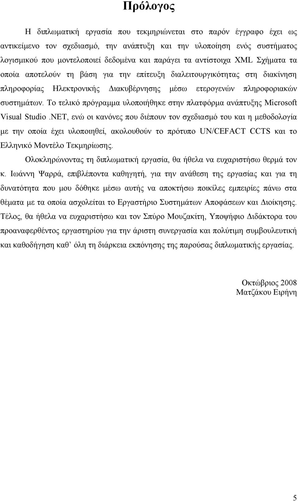 Το τελικό πρόγραμμα υλοποιήθηκε στην πλατφόρμα ανάπτυξης Microsoft Visual Studio.