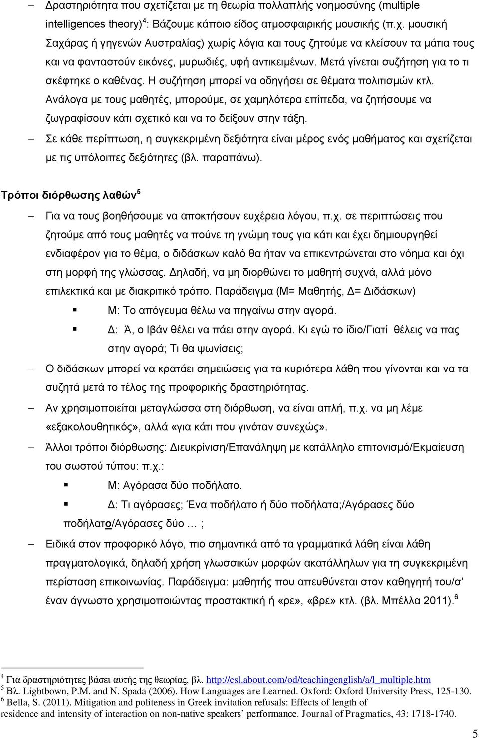 Ανάλογα με τους μαθητές, μπορούμε, σε χαμηλότερα επίπεδα, να ζητήσουμε να ζωγραφίσουν κάτι σχετικό και να το δείξουν στην τάξη.